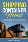 Shipping Container Homes : A Complete Guide to Planning, Designing, and Building A Shipping Container Home - Book