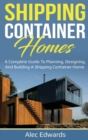 Shipping Container Homes : A Complete Guide to Planning, Designing, and Building A Shipping Container Home - Book