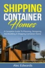 Shipping Container Homes : A Complete Guide to Planning, Designing, and Building A Shipping Container Home - eBook