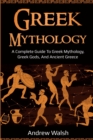 Greek Mythology : A Complete Guide to Greek Mythology, Greek Gods, and Ancient Greece - Book