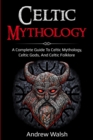 Celtic Mythology : A Complete Guide to Celtic Mythology, Celtic Gods, and Celtic Folklore - Book