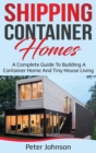 Shipping Container Homes : A Complete Guide to Building a Container Home and Tiny House Living - Book