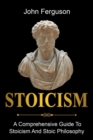 Stoicism : A Comprehensive Guide To Stoicism and Stoic Philosophy - Book