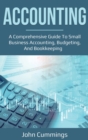 Accounting : A Comprehensive Guide to Small Business Accounting, Budgeting, and Bookkeeping - Book