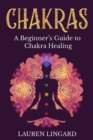 Chakras : A Beginner's Guide to Chakra Healing - Book