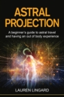 Astral Projection : A beginner's guide to astral travel and having an out-of-body experience - Book