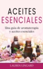 Aceites Esenciales : Una gu?a de aromaterapia y aceites esenciales - Book