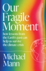 Our Fragile Moment : how lessons from the Earth's past can help us survive the climate crisis - eBook