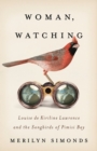 Woman, Watching : Louise de Kiriline Lawrence and the Songbirds of Pimisi Bay - Book