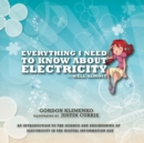 Everything I Need to Know About Electricity....Well Almost : An Introduction to the Science and Engineering of Electricity in the Digital Information Age - Book