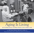Aging Is Living : Myth-Breaking Stories from Long-Term Care - eBook