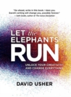 Let the Elephants Run : Unlock Your Creativity and Change Everything - Book