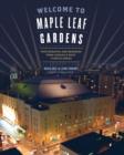 Welcome To Maple Leaf Gardens : Photographs and Memories from Canada's Most Famous Arena - eBook