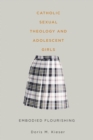 Catholic Sexual Theology and Adolescent Girls : Embodied Flourishing - Book