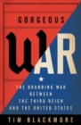 Gorgeous War : The Branding War between the Third Reich and the United States - Book