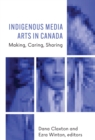 Indigenous Media Arts in Canada : Making, Caring, Sharing - eBook