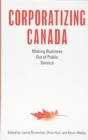 Corporatizing Canada : Making Business out of Public Service - Book