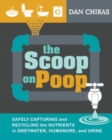 The Scoop on Poop : Safely capturing and recycling the nutrients in greywater, humanure and urine - eBook