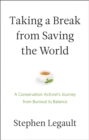 Taking a Break from Saving the World : A Conservation Activist's Journey from Burnout to Balance - Book