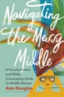 Navigating the Messy Middle : A Fiercely Honest and Wildly Encouraging Guide for Midlife Women - eBook