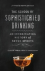 The School of Sophisticated Drinking : An Intoxicating History of Seven Spirits - Book