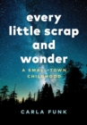 Every Little Scrap and Wonder : A Small-Town Childhood - Book
