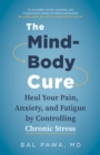 The Mind-Body Cure : Heal Your Pain, Anxiety, and Fatigue by Controlling Chronic Stress - Book