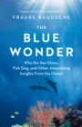 The Blue Wonder : Why the Sea Glows, Fish Sing, and Other Astonishing Insights from the Ocean - eBook