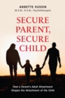 Secure Parent, Secure Child : How a Parent's Adult Attachment Shapes the Security of the Child - Book
