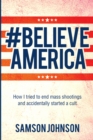 Believe America : How I tried to end mass shootings and accidentally started a cult - Book