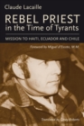 Rebel Priest in the Time of Tyrants : Mission to Haiti, Ecuador and Chile - Book