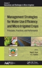 Management Strategies for Water Use Efficiency and Micro Irrigated Crops : Principles, Practices, and Performance - Book