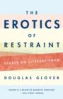 The Erotics of Restraint : Essays on Literary Form - eBook