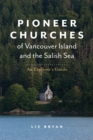 Pioneer Churches of Vancouver Island and the Salish Sea : An Explorer's Guide Pioneer Churches of British Columbia - Book