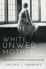 White Unwed Mother : The Adoption Mandate in Postwar Canada - Book