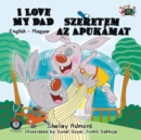 I Love My Dad Szeretem AZ Apukamat : English Hungarian Bilingual Edition - Book