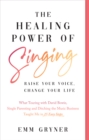 The Healing Power Of Singing : Raise Your Voice, Change Your Life (What Touring with David Bowie, Single Parenting and Ditching the Music Business Taught Me in 25 Easy Steps) - eBook