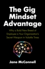 The Gig Mindset Advantage : Why a Bold New Breed of Employee is Your Organization's Secret Weapon in Volatile Times - Book