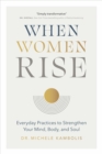 When Women Rise : Everyday Practices to Strengthen Your Mind, Body, and Soul - Book