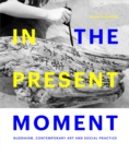In the Present Moment : Buddhism, Contemporary Art and Social Practice - Book