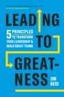 Leading to Greatness : 5 Principles to Transform your Leadership and Build Great Teams - Book