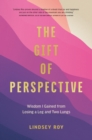 The Gift of Perspective : Wisdom I Gained from Losing a Leg and Two Lungs - Book
