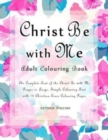 Christ Be with Me Adult Colouring Book : The Complete Text of the Christ Be with Me Prayer in Large, Simple Colouring Font with 14 Christian Cross Colouring Pages - Book
