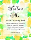Follow Me Adult Colouring Book : Christian Follow Me References from the KJV Bible in Large, Simple Colouring Font with 25 Christian Colouring Crosses - Book