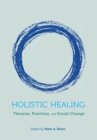 Holistic Healing : Theories, Practices, and Social Change - Book