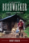 Canadian Bushwacker : A Lifetime in the Wilderness - Book