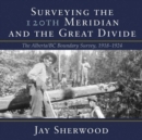 Surveying the 120th Meridian and the Great Divide : The Alberta/BC Boundary Survey, 19181924 - Book