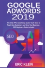 Google AdWords 2019 : The Only PPC Advertising Guide You'll Need to Reach New Customers and Grow Your Business - SEO Beginners Guide Included - Book