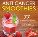 Anti-Cancer Smoothies : 77 Remarkable Smoothie Recipes to Prevent and Fight Cancer - Book