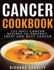 Cancer Cookbook : 125 Anti-Cancer Recipes to Prevent, Treat and Beat Cancer - Book